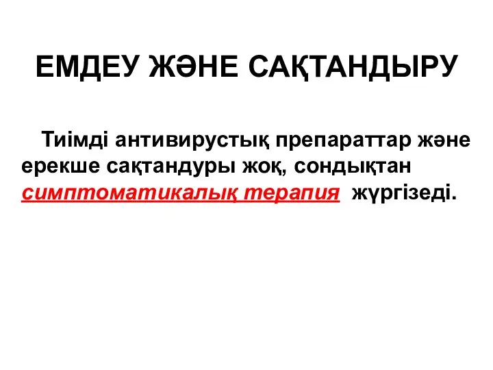 ЕМДЕУ ЖӘНЕ САҚТАНДЫРУ Тиімді антивирустық препараттар және ерекше сақтандуры жоқ, сондықтан симптоматикалық терапия жүргізеді.