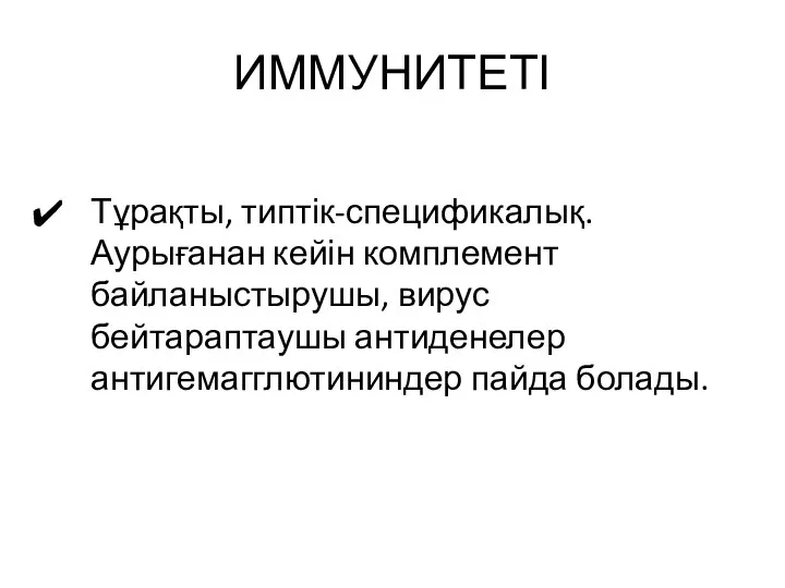 ИММУНИТЕТІ Тұрақты, типтік-спецификалық. Аурығанан кейін комплемент байланыстырушы, вирус бейтараптаушы антиденелер антигемагглютининдер пайда болады.