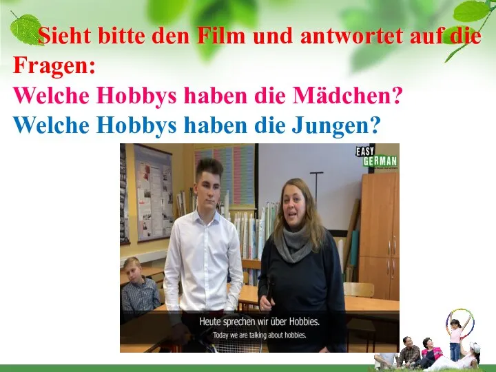 Sieht bitte den Film und antwortet auf die Fragen: Welche Hobbys haben