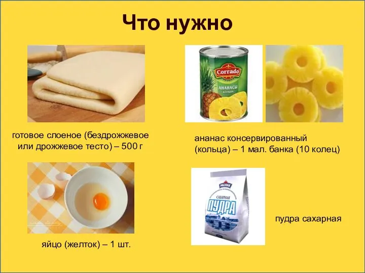 Что нужно пудра сахарная готовое слоеное (бездрожжевое или дрожжевое тесто) – 500