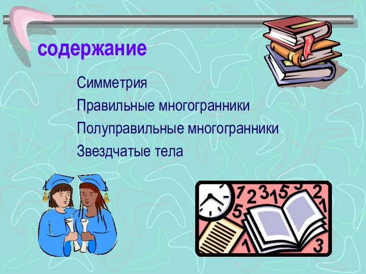 содержание Симметрия Правильные многогранники Полуправильные многогранники Звездчатые тела