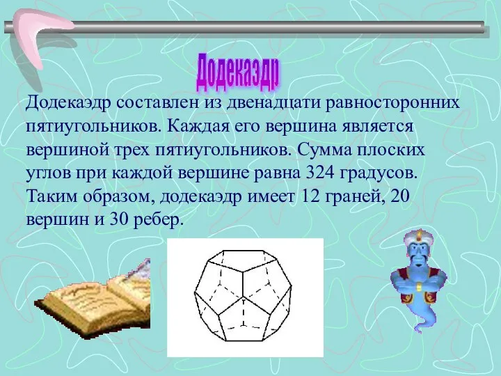 Додекаэдр составлен из двенадцати равносторонних пятиугольников. Каждая его вершина является вершиной трех