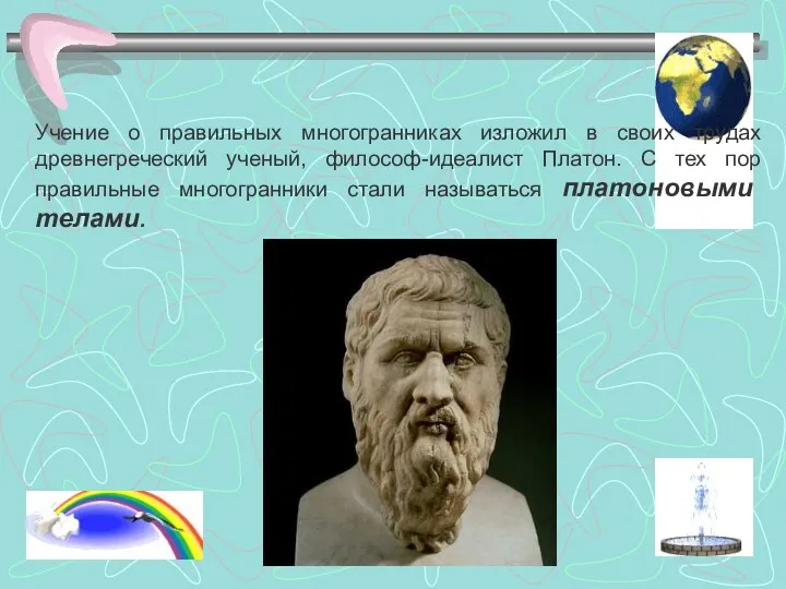 Учение о правильных многогранниках изложил в своих трудах древнегреческий ученый, философ-идеалист Платон.