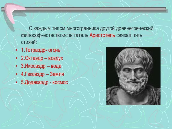 С каждым типом многогранника другой древнегреческий философ-естествоиспытатель Аристотель связал пять стихий: 1.Тетраэдр-