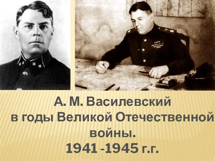 А. М. Василевский в годы Великой Отечественной войны. 1941 -1945 г.г.