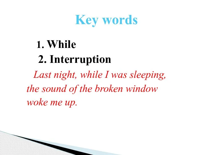Key words 1. While 2. Interruption Last night, while I was sleeping,
