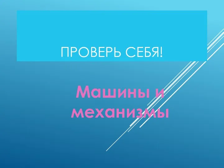 ПРОВЕРЬ СЕБЯ! Машины и механизмы