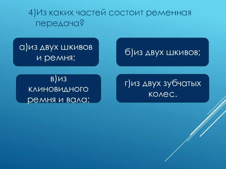 4)Из каких частей состоит ременная передача? а)из двух шкивов и ремня; в)из