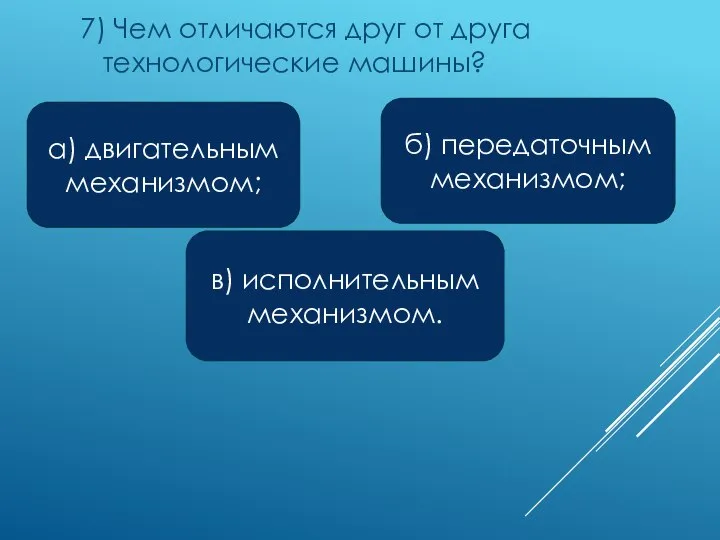 7) Чем отличаются друг от друга технологические машины? а) двигательным механизмом; в)