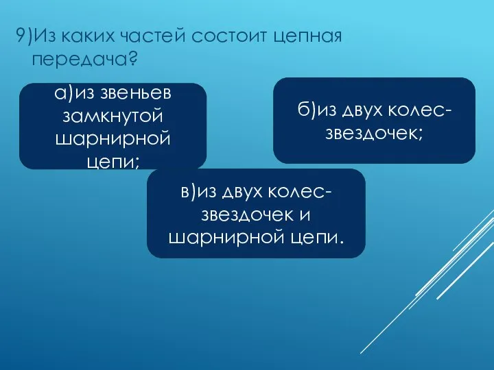 9)Из каких частей состоит цепная передача? а)из звеньев замкнутой шарнирной цепи; в)из