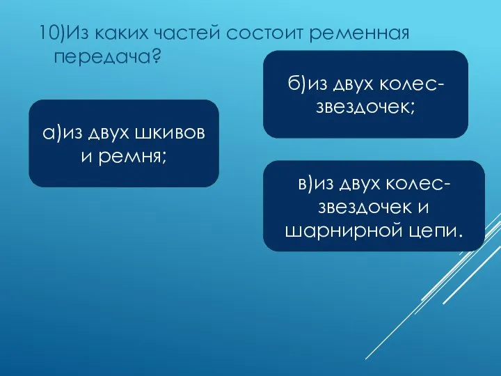 10)Из каких частей состоит ременная передача? а)из двух шкивов и ремня; в)из