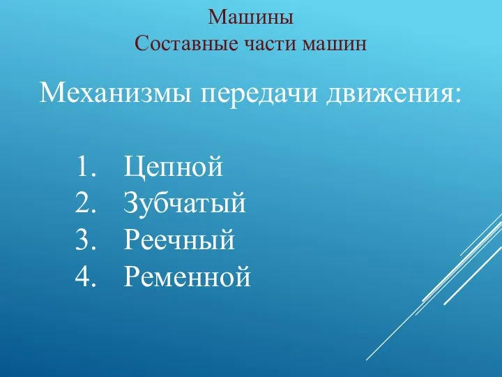 Машины Составные части машин Механизмы передачи движения: Цепной Зубчатый Реечный Ременной