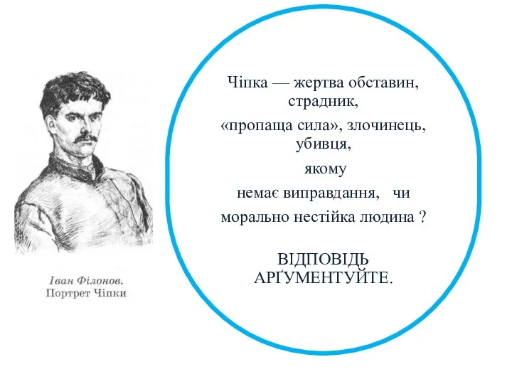 Чіпка — жертва обставин, страдник, «пропаща сила», злочинець, убивця, якому немає виправдання,