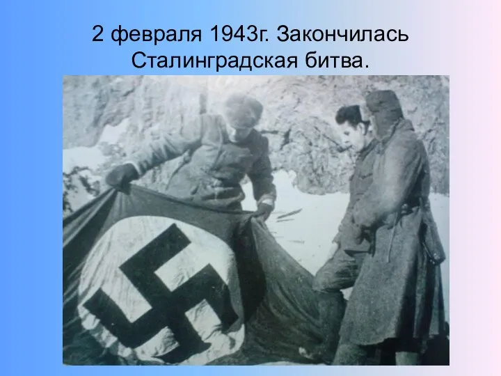 2 февраля 1943г. Закончилась Сталинградская битва.