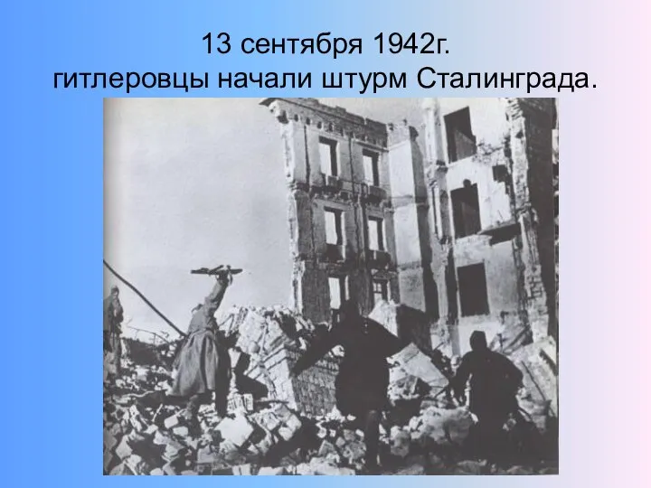 13 сентября 1942г. гитлеровцы начали штурм Сталинграда.