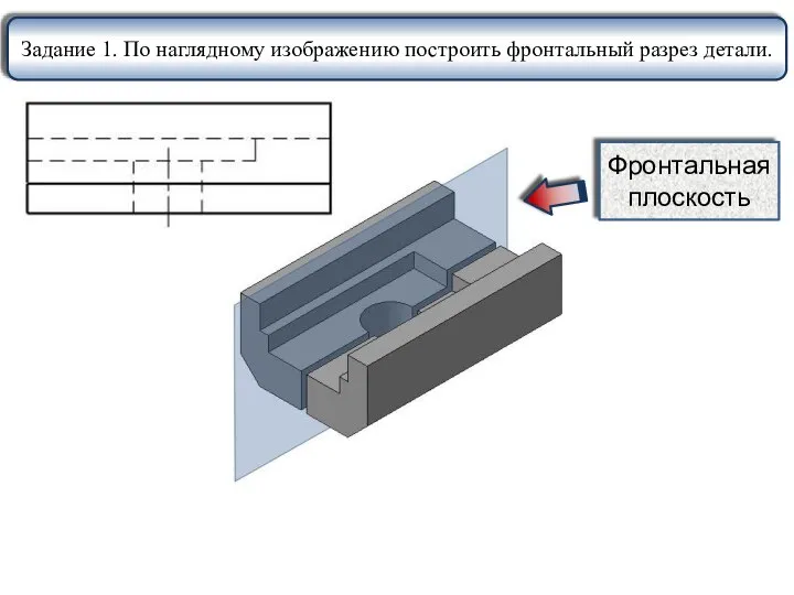 Задание 1. По наглядному изображению построить фронтальный разрез детали. Фронтальная плоскость