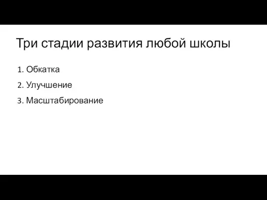 Три стадии развития любой школы 1. Обкатка 2. Улучшение 3. Масштабирование