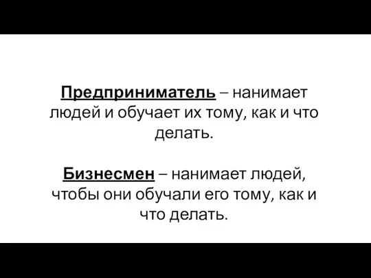 Предприниматель – нанимает людей и обучает их тому, как и что делать.