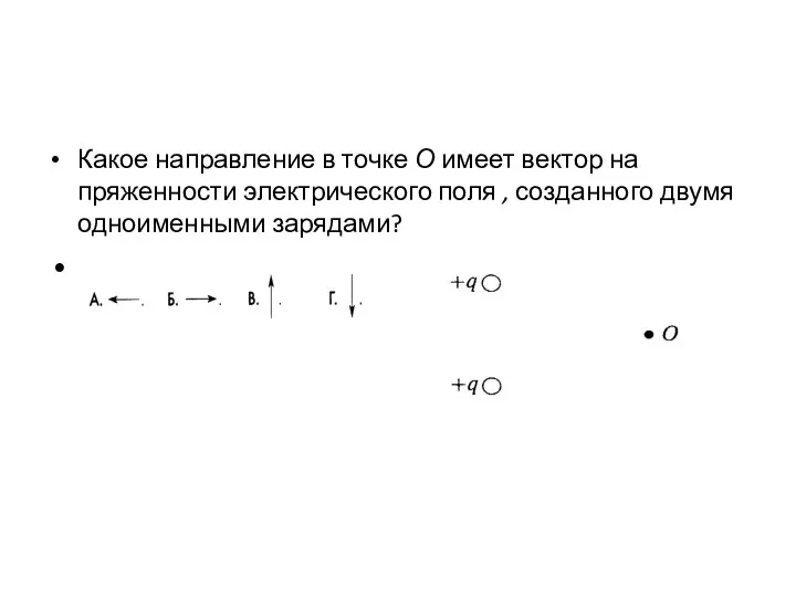 Какое направление в точ­ке О имеет вектор на­пряженности электрического поля , соз­данного двумя одно­именными зарядами?