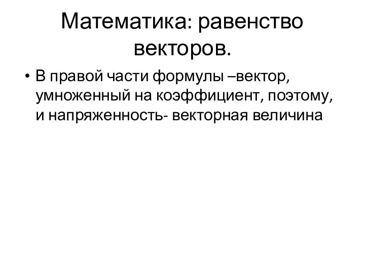 Математика: равенство векторов. В правой части формулы –вектор, умноженный на коэффициент, поэтому, и напряженность- векторная величина