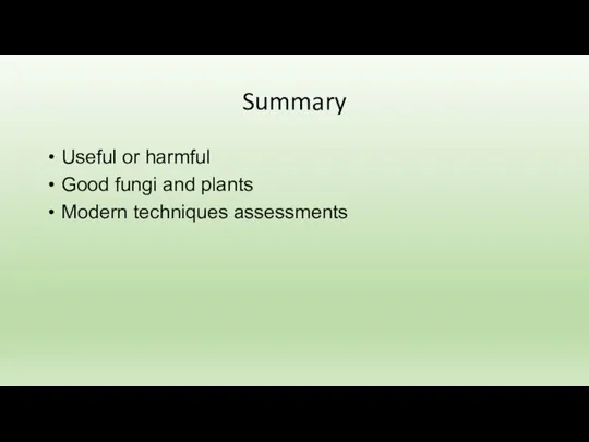 Summary Useful or harmful Good fungi and plants Modern techniques assessments