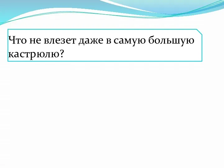 Что не влезет даже в самую большую кастрюлю?