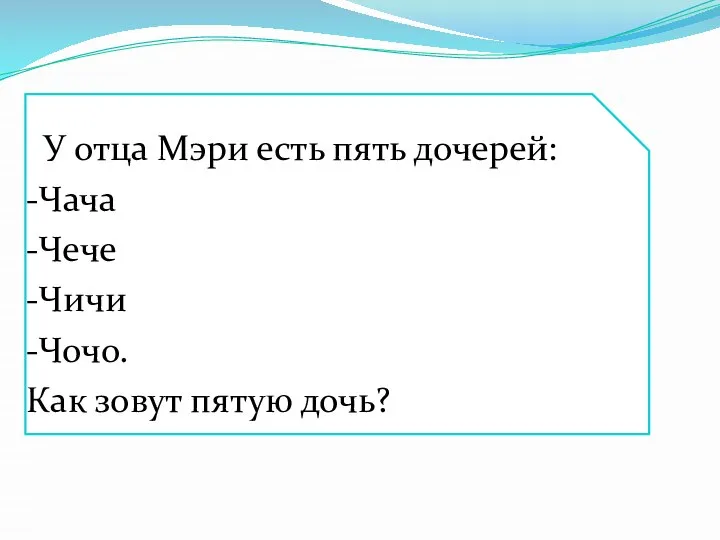 У отца Мэри есть пять дочерей: -Чача -Чече -Чичи -Чочо. Как зовут пятую дочь?