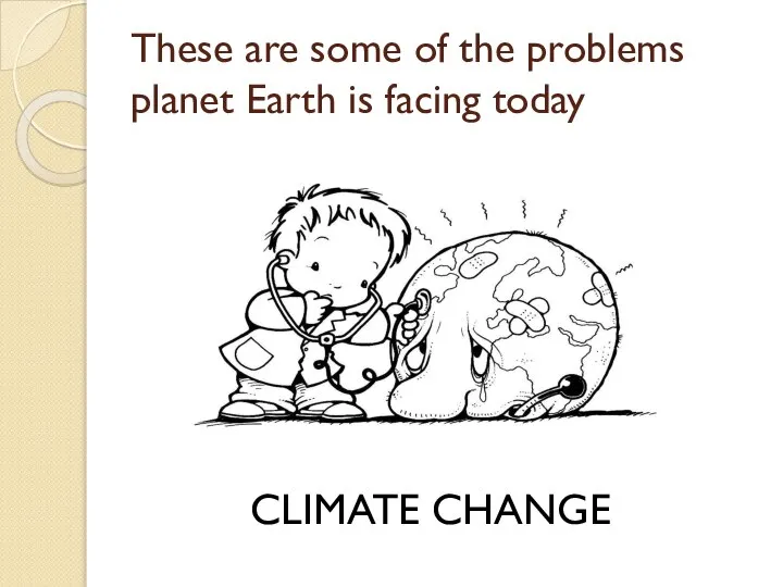 These are some of the problems planet Earth is facing today CLIMATE CHANGE