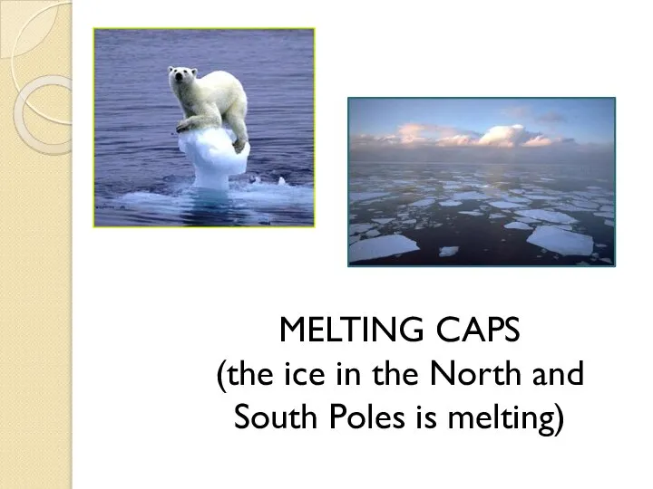 MELTING CAPS (the ice in the North and South Poles is melting)