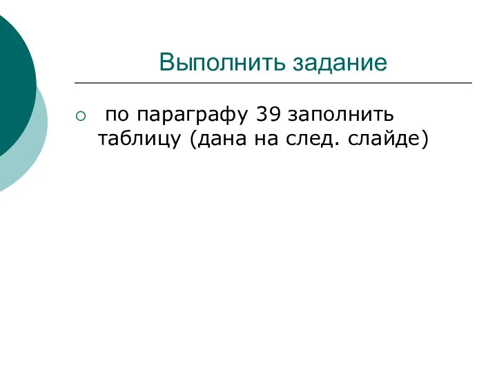 Выполнить задание по параграфу 39 заполнить таблицу (дана на след. слайде)