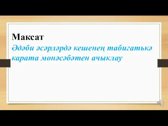 Максат Әдәби әсәрләрдә кешенең табигатькә карата мөнәсәбәтен ачыклау