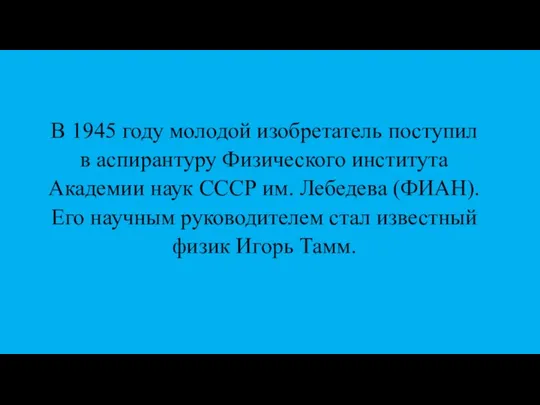 В 1945 году молодой изобретатель поступил в аспирантуру Физического института Академии наук