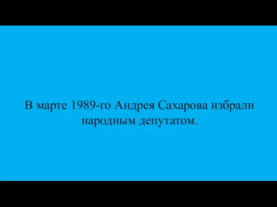 В марте 1989-го Андрея Сахарова избрали народным депутатом.