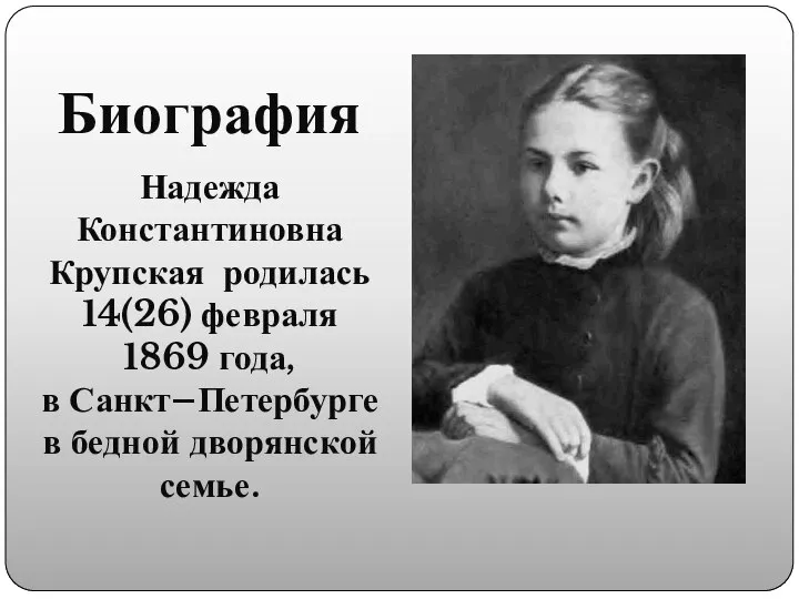 Биография Надежда Константиновна Крупская родилась 14(26) февраля 1869 года, в Санкт–Петербурге в бедной дворянской семье.