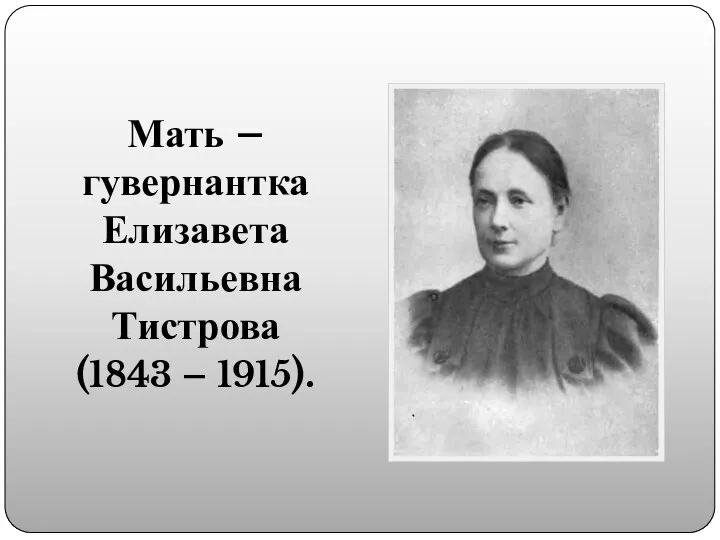 Мать – гувернантка Елизавета Васильевна Тистрова (1843 – 1915).