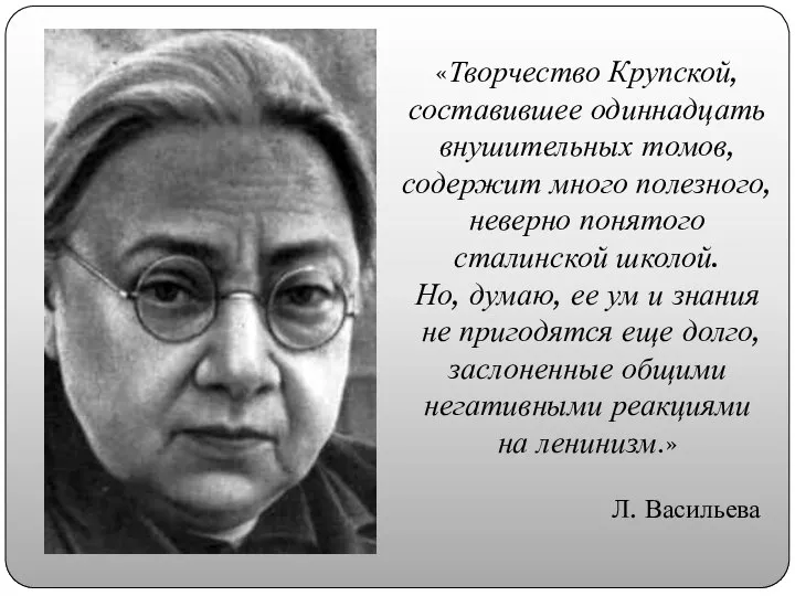 «Творчество Крупской, составившее одиннадцать внушительных томов, содержит много полезного, неверно понятого сталинской