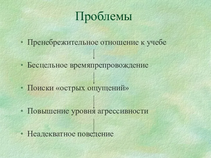 Проблемы Пренебрежительное отношение к учебе Бесцельное времяпрепровождение Поиски «острых ощущений» Повышение уровня агрессивности Неадекватное поведение