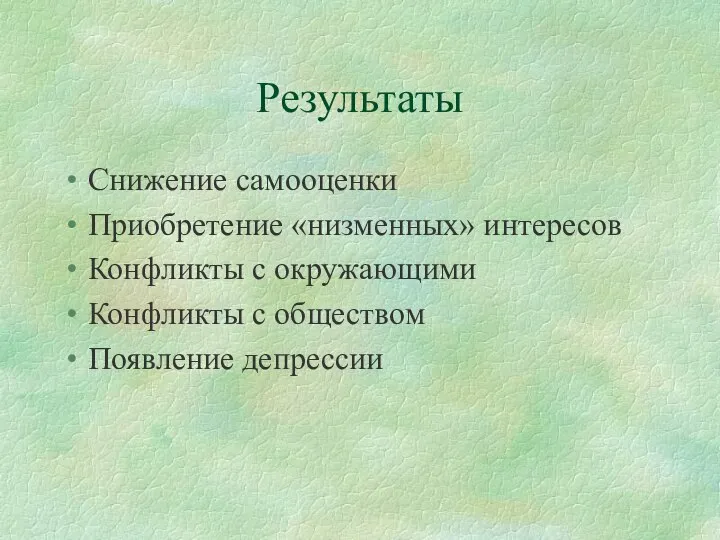 Результаты Снижение самооценки Приобретение «низменных» интересов Конфликты с окружающими Конфликты с обществом Появление депрессии