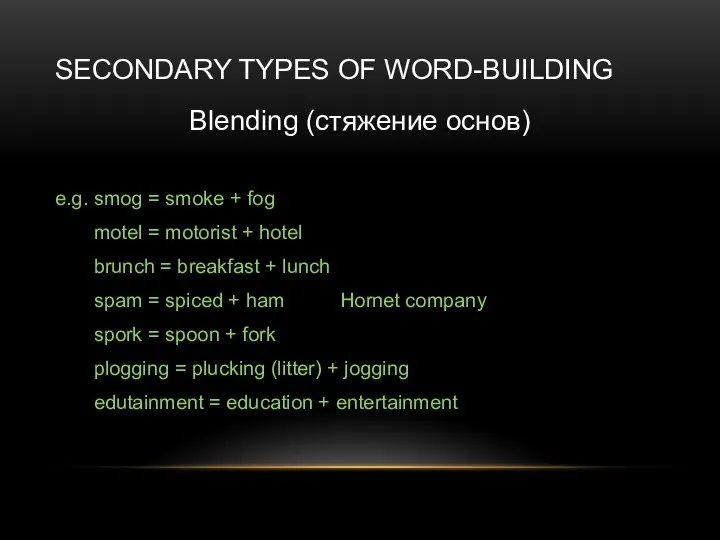 SECONDARY TYPES OF WORD-BUILDING Blending (стяжение основ) e.g. smog = smoke +
