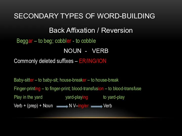 SECONDARY TYPES OF WORD-BUILDING Back Affixation / Reversion Beggar – to beg;