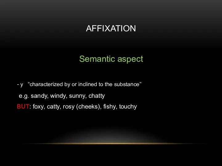 AFFIXATION Semantic aspect - y “characterized by or inclined to the substance”