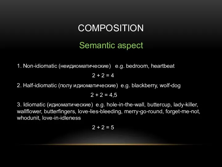 COMPOSITION Semantic aspect 1. Non-idiomatic (неидиоматические) e.g. bedroom, heartbeat 2 + 2