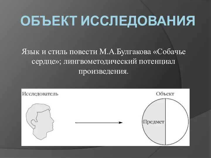 ОБЪЕКТ ИССЛЕДОВАНИЯ Язык и стиль повести М.А.Булгакова «Собачье сердце»; лингвометодический потенциал произведения.