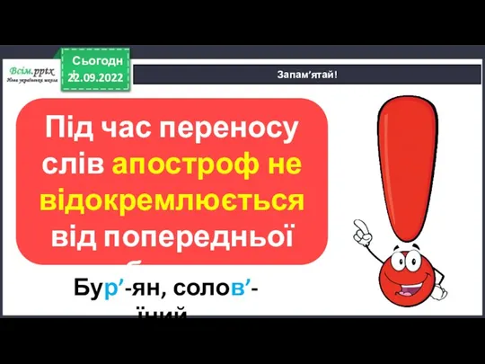 22.09.2022 Сьогодні Запам’ятай! Під час переносу слів апостроф не відокремлюється від попередньої букви. Бур’-ян, солов’-їний.