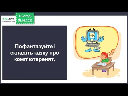 22.09.2022 Сьогодні Пофантазуйте і складіть казку про комп’ютеренят.