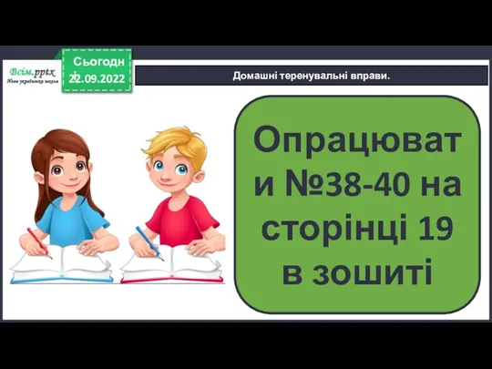 22.09.2022 Сьогодні Домашні теренувальні вправи. Опрацювати №38-40 на сторінці 19 в зошиті