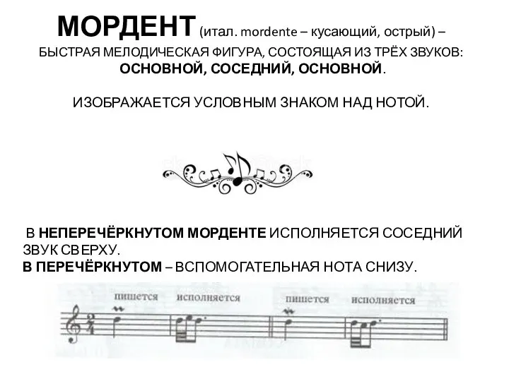 МОРДЕНТ (итал. mordente – кусающий, острый) – БЫСТРАЯ МЕЛОДИЧЕСКАЯ ФИГУРА, СОСТОЯЩАЯ ИЗ