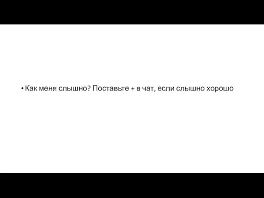 Как меня слышно? Поставьте + в чат, если слышно хорошо