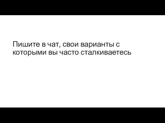 Пишите в чат, свои варианты с которыми вы часто сталкиваетесь