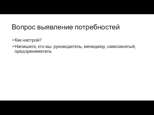 Вопрос выявление потребностей Как настрой? Напишите, кто вы: руководитель, менеджер, самозанятый, предприниматель